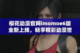 樱花动漫官网imomoe6版全新上线，畅享精彩动漫世界