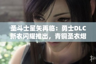 圣斗士星矢再临：勇士DLC新衣闪耀推出，青铜圣衣熠熠生辉！