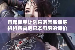 首都航空计划采购签派训练机构所需笔记本电脑的询价公告发布