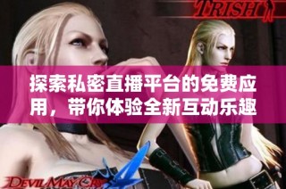 探索私密直播平台的免费应用，带你体验全新互动乐趣