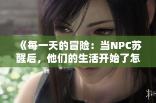 《每一天的冒险：当NPC苏醒后，他们的生活开始了怎样的改变与挑战》
