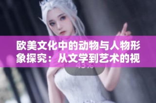 欧美文化中的动物与人物形象探究：从文学到艺术的视角分析