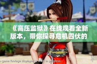 《高压监狱》在线观看全新版本，带你探寻危机四伏的监狱生活