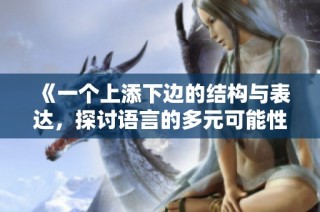 《一个上添下边的结构与表达，探讨语言的多元可能性》