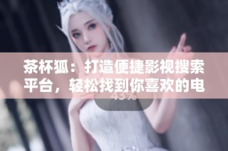 茶杯狐：打造便捷影视搜索平台，轻松找到你喜欢的电影
