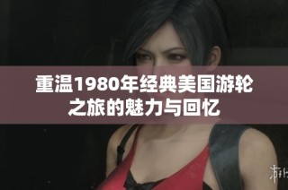 重温1980年经典美国游轮之旅的魅力与回忆
