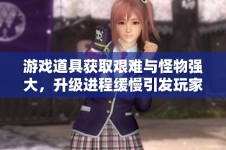 游戏道具获取艰难与怪物强大，升级进程缓慢引发玩家困惑