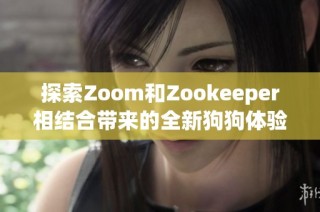 探索Zoom和Zookeeper相结合带来的全新狗狗体验