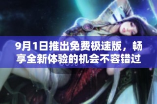 9月1日推出免费极速版，畅享全新体验的机会不容错过