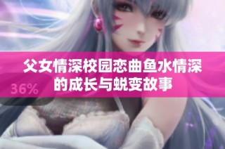 父女情深校园恋曲鱼水情深的成长与蜕变故事