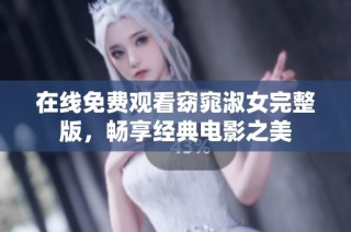 在线免费观看窈窕淑女完整版，畅享经典电影之美