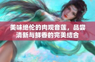 美味绝伦的肉观音莲，品尝清新与鲜香的完美结合