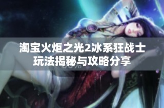 淘宝火炬之光2冰系狂战士玩法揭秘与攻略分享