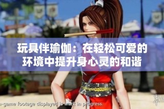 玩具伴瑜伽：在轻松可爱的环境中提升身心灵的和谐