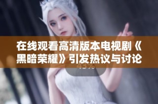 在线观看高清版本电视剧《黑暗荣耀》引发热议与讨论