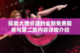 探索大地资源的全新免费服务与第二页内容详细介绍