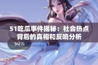 51吃瓜事件揭秘：社会热点背后的真相和反响分析