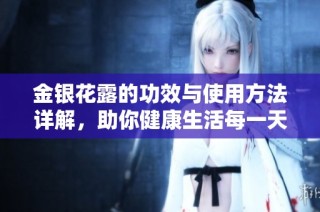 金银花露的功效与使用方法详解，助你健康生活每一天