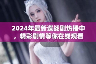 2024年最新谍战剧热播中，精彩剧情等你在线观看