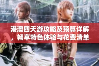 港澳四天游攻略及预算详解，畅享特色体验与花费清单