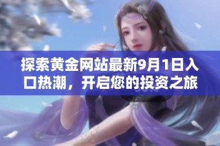 探索黄金网站最新9月1日入口热潮，开启您的投资之旅