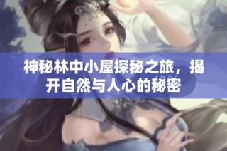 神秘林中小屋探秘之旅，揭开自然与人心的秘密