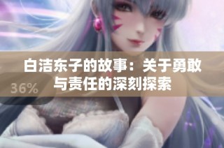 白洁东子的故事：关于勇敢与责任的深刻探索