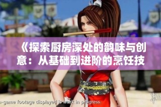 《探索厨房深处的韵味与创意：从基础到进阶的烹饪技巧》