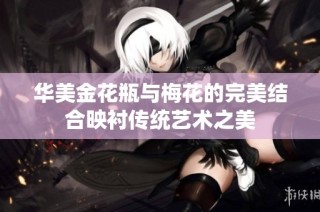 华美金花瓶与梅花的完美结合映衬传统艺术之美