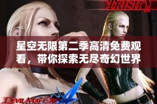 星空无限第二季高清免费观看，带你探索无尽奇幻世界之旅