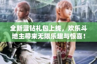 全新蓝钻礼包上线，欢乐斗地主带来无限乐趣与惊喜！