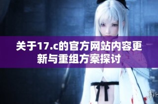 关于17.c的官方网站内容更新与重组方案探讨