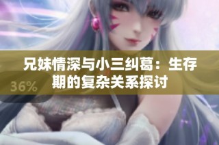 兄妹情深与小三纠葛：生存期的复杂关系探讨