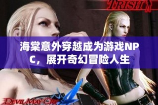 海棠意外穿越成为游戏NPC，展开奇幻冒险人生