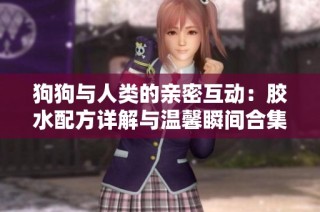 狗狗与人类的亲密互动：胶水配方详解与温馨瞬间合集