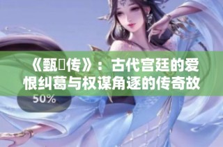 《甄嬛传》：古代宫廷的爱恨纠葛与权谋角逐的传奇故事