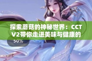 探索蘑菇的神秘世界：CCTV2带你走进美味与健康的旅程