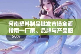 河南塑料制品批发市场全面指南—厂家、品牌与产品图片展示