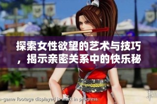 探索女性欲望的艺术与技巧，揭示亲密关系中的快乐秘诀
