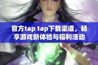 官方tap tap下载渠道，畅享游戏新体验与福利活动
