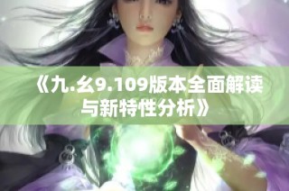 《九.幺9.109版本全面解读与新特性分析》