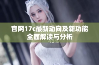 官网17c最新动向及新功能全面解读与分析
