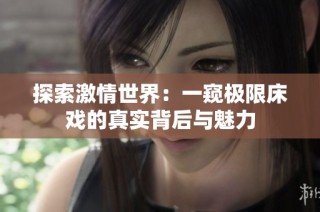 探索激情世界：一窥极限床戏的真实背后与魅力