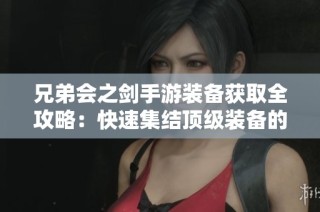 兄弟会之剑手游装备获取全攻略：快速集结顶级装备的秘籍分享