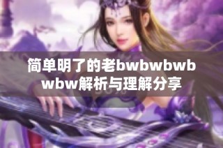 简单明了的老bwbwbwbwbw解析与理解分享