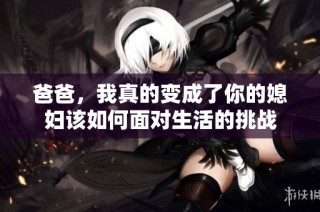 爸爸，我真的变成了你的媳妇该如何面对生活的挑战