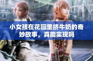 小女孩在花园里挤牛奶的奇妙故事，真能实现吗