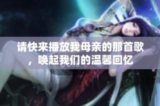 请快来播放我母亲的那首歌，唤起我们的温馨回忆