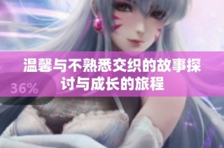 温馨与不熟悉交织的故事探讨与成长的旅程