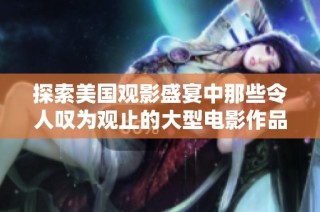 探索美国观影盛宴中那些令人叹为观止的大型电影作品